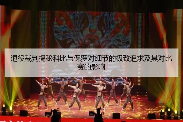 退役裁判揭秘科比与保罗对细节的极致追求及其对比赛的影响